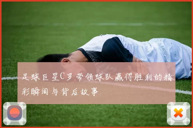 足球巨星C罗带领球队赢得胜利的精彩瞬间与背后故事