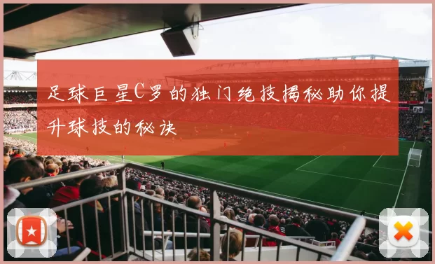 足球巨星C罗的独门绝技揭秘助你提升球技的秘诀