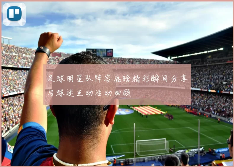 足球明星队阵容鹿晗精彩瞬间分享与球迷互动活动回顾
