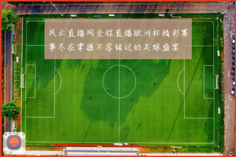 风云直播网全程直播欧洲杯精彩赛事尽在掌握不容错过的足球盛宴